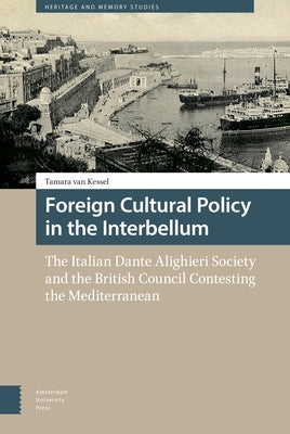 Foreign Cultural Policy in the Interbellum: The Italian Dante Alighieri Society and the British Council Contesting the Mediterranean by Van Kessel, Tamara