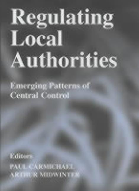 Regulating Local Authorities: Emerging Patterns of Central Control by Carmichael, Paul
