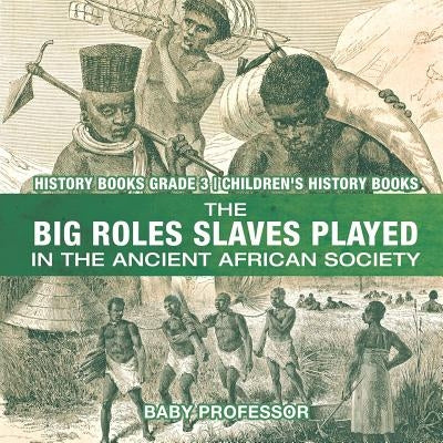 The Big Roles Slaves Played in the Ancient African Society - History Books Grade 3 Children's History Books by Baby Professor