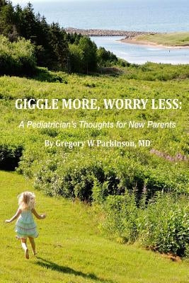 Giggle More, Worry Less: A Pediatrician's Thoughts for New Parents by Parkinson MD, Gregory W.