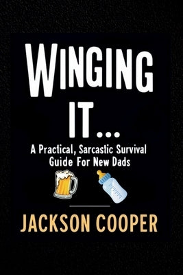 Winging It: A No-Bullshit Guide for Soon-to-be-Dads by Cooper, Jackson
