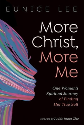 More Christ, More Me: One Woman's Spiritual Journey of Finding Her True Self by Lee, Eunice