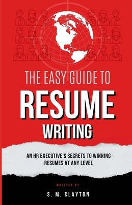 The Easy Guide to Resume Writing: An HR Executive's Secrets to a Winning Resume at Any Level by Clayton, S. M.