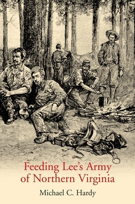 Feeding Lee's Army of Northern Virginia by Hardy, Michael C.