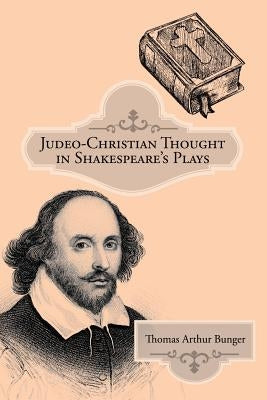 Judeo-Christian Thought in Shakespeare's Plays by Bunger, Thomas Arthur