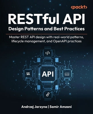RESTful API Design Patterns and Best Practices: Master REST API design with real-world patterns, lifecycle management, and OpenAPI practices by Jarzyna, Andrzej