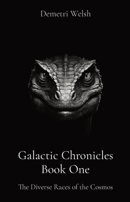 Galactic Chronicles Book One: The Diverse Races of the Cosmos by Welsh, Demetri