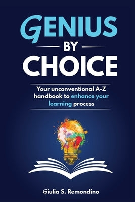 Genius by Choice: Your unconventional A-Z handbook to enhance your learning process by Remondino, Giulia S.
