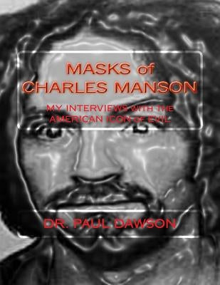 MASKS of CHARLES MANSON: MY INTERVIEWS with the AMERICAN ICON of EVIL by Dawson, Paul