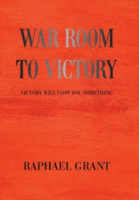 War Room to Victory: Victory Will Cost You Something by Grant, Raphael