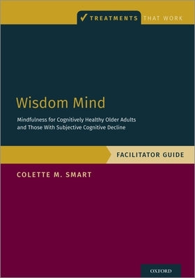 Wisdom Mind: Mindfulness for Cognitively Healthy Older Adults and Those with Subjective Cognitive Decline, Facilitator Guide by Smart, Colette M.