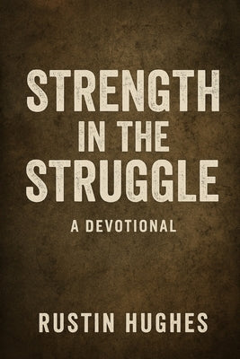 Strength in the Struggle: A Devotional: 30 Days of Faith, Fire, and Finding Purpose by Hughes, Rustin