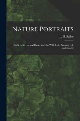 Nature Portraits; Studies With Pen and Camera of Our Wild Birds, Animals, Fish and Insects; by Bailey, L. H. (Liberty Hyde) 1858-1954