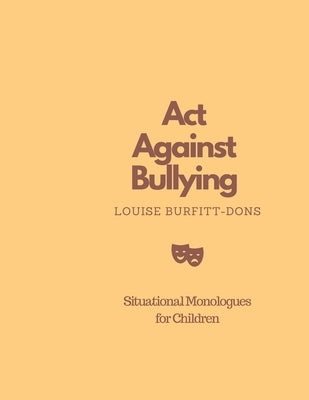 Act Against Bullying: Situational Monologues for Children by Burfitt-Dons, Louise
