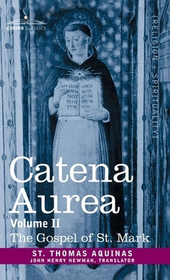 Catena Aurea: Commentary on the Four Gospels, Collected Out of the Works of the Fathers, Volume II Gospel of St. Mark by Aquinas, St Thomas