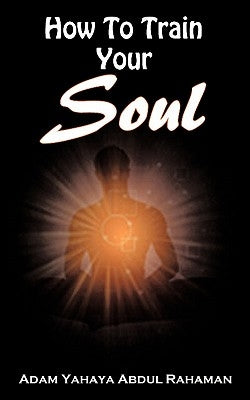 How to Train Your Soul by Rahaman, Adam Yahaya Abdul