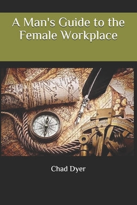 A Man's Guide to the Female Workplace by Dyer, Chad