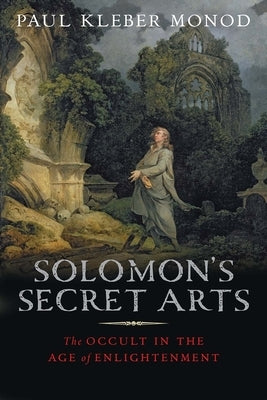Solomon's Secret Arts: The Occult in the Age of Enlightenment by Monod, Paul Kléber