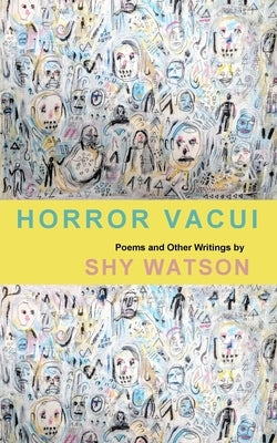 Horror Vacui: Poems and Other Writings by Watson, Shy