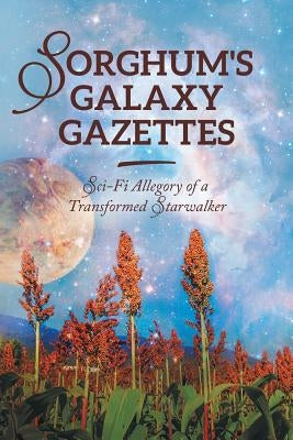 Sorghum's Galaxy Gazettes: Sci-Fi Allegory of a Transformed Starwalker by Brown, Dianne