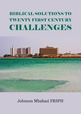 Biblical Solutions to Twenty First Century Challenges by Mbabazi, Johnson
