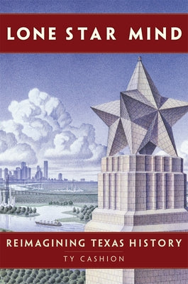 Lone Star Mind: Reimagining Texas History by Cashion, Ty