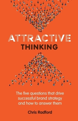 Attractive Thinking: The five questions that drive successful brand strategy and how to answer them by Radford, Chris