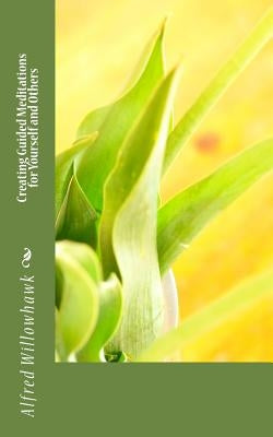 Creating Guided Meditations for Yourself and Others by Willowhawk, Alfred
