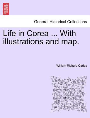 Life in Corea ... with Illustrations and Map. by Carles, William Richard