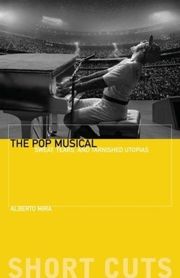 The Pop Musical: Sweat, Tears, and Tarnished Utopias by Mira, Alberto
