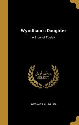 Wyndham's Daughter: A Story of To-day by Swan, Annie S. 1859-1943