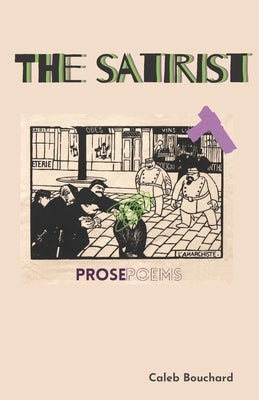 The Satirist: Prose Poems by Bouchard, Caleb