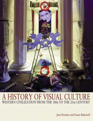 A History of Visual Culture: Western Civilization from the 18th to the 21st Century by Kromm, Jane