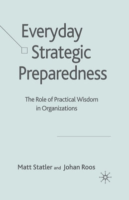 Everyday Strategic Preparedness: The Role of Practical Wisdom in Organizations by Statler, M.