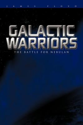 Galactic Warriors: The Battle for Nebulan by Floyd, James