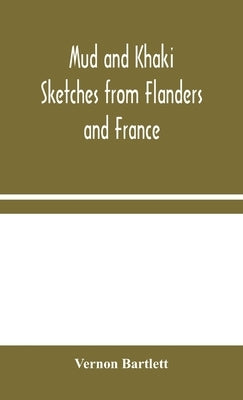 Mud and Khaki: Sketches from Flanders and France by Bartlett, Vernon