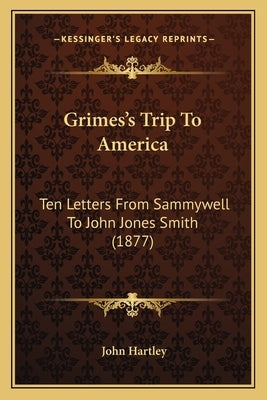 Grimes's Trip to America: Ten Letters from Sammywell to John Jones Smith (1877) by Hartley, John