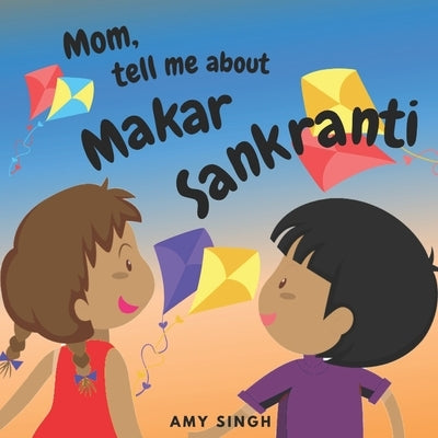 Mom, tell me about Makar Sankranti: Introductory Book for Toddlers by Singh, Amy