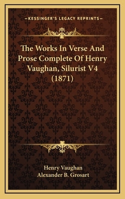 The Works In Verse And Prose Complete Of Henry Vaughan, Silurist V4 (1871) by Vaughan, Henry