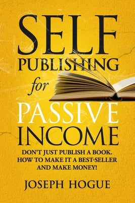 Self-Publishing for Passive Income: How to Publish a Book on Amazon and Make Money with eBooks by Hogue, Joseph
