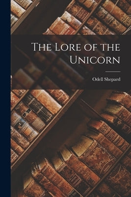 The Lore of the Unicorn by Shepard, Odell