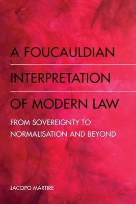 A Foucauldian Interpretation of Modern Law: From Sovereignty to Normalisation and Beyond by Martire, Jacopo