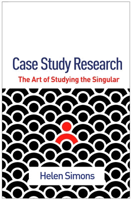 Case Study Research: The Art of Studying the Singular by Simons, Helen