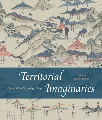 Territorial Imaginaries: Beyond the Sovereign Map by Wigen, K?ren