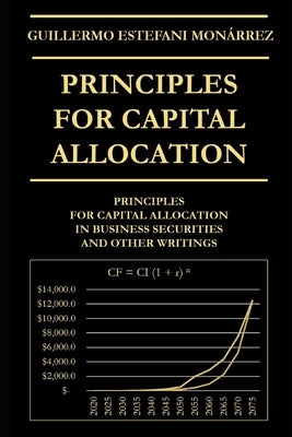 Principles for Capital Allocation: Principles for Capital Allocation in Business Securities and Other Writings by Estefani Monárrez, Guillermo