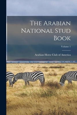 The Arabian National Stud Book; Volume 1 by Arabian Horse Club of America