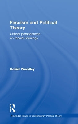 Fascism and Political Theory: Critical Perspectives on Fascist Ideology by Woodley, Daniel