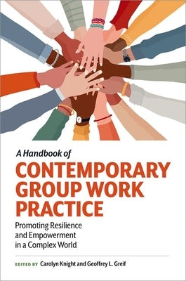 A Handbook of Contemporary Group Work Practice: Promoting Resilience and Empowerment in a Complex World by Knight, Carolyn