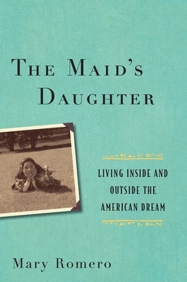 The Maid's Daughter: Living Inside and Outside the American Dream by Romero, Mary