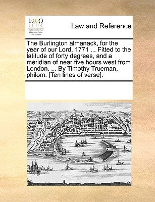 The Burlington Almanack, for the Year of Our Lord, 1771 ... Fitted to the Latitude of Forty Degrees, and a Meridian of Near Five Hours West from Londo by Multiple Contributors